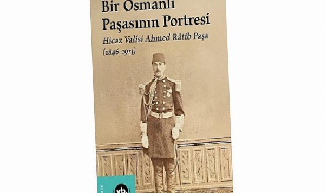 Osmanlı’nın gizemli paşası Ahmed Râtib Paşa’ya dair her şey bu kitapta: “Bir Osmanlı Paşasının Portresi”
