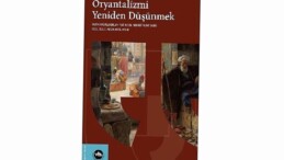 Oryantalizm tartışmaları “Edward Said Sonrası Oryantalizmi Tekrar Düşünmek” ile yine masaya yatırılıyor