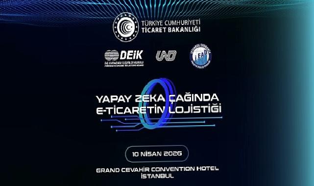 Yapay Zekâ Çağında E-Ticaretin Lojistiği Tepesi 10 Nisan’da Gerçekleşiyor